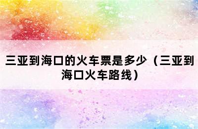 三亚到海口的火车票是多少（三亚到海口火车路线）