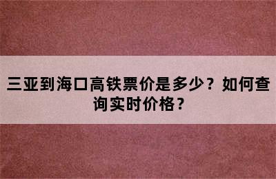 三亚到海口高铁票价是多少？如何查询实时价格？