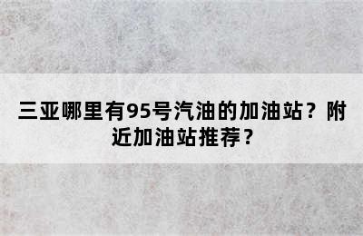 三亚哪里有95号汽油的加油站？附近加油站推荐？