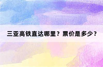 三亚高铁直达哪里？票价是多少？