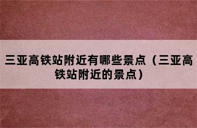 三亚高铁站附近有哪些景点（三亚高铁站附近的景点）