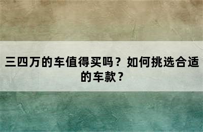 三四万的车值得买吗？如何挑选合适的车款？