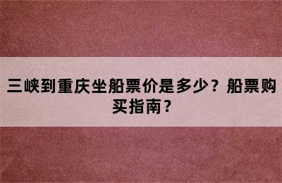 三峡到重庆坐船票价是多少？船票购买指南？