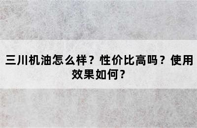 三川机油怎么样？性价比高吗？使用效果如何？