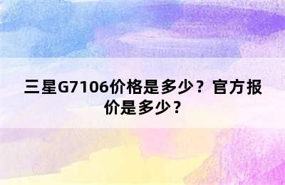 三星G7106价格是多少？官方报价是多少？