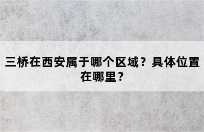 三桥在西安属于哪个区域？具体位置在哪里？