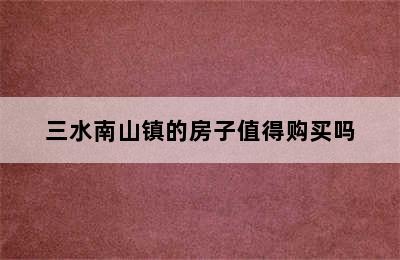 三水南山镇的房子值得购买吗