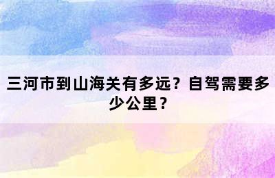 三河市到山海关有多远？自驾需要多少公里？