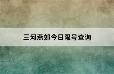 三河燕郊今日限号查询