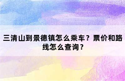 三清山到景德镇怎么乘车？票价和路线怎么查询？