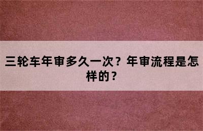 三轮车年审多久一次？年审流程是怎样的？