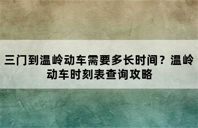 三门到温岭动车需要多长时间？温岭动车时刻表查询攻略