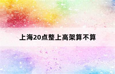 上海20点整上高架算不算