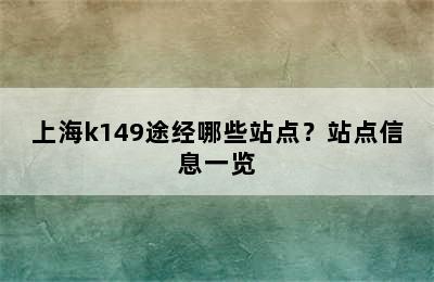 上海k149途经哪些站点？站点信息一览