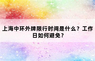 上海中环外牌限行时间是什么？工作日如何避免？