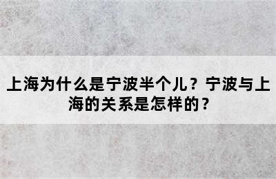 上海为什么是宁波半个儿？宁波与上海的关系是怎样的？