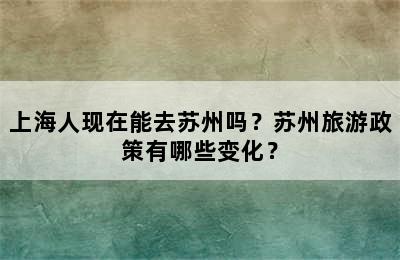 上海人现在能去苏州吗？苏州旅游政策有哪些变化？