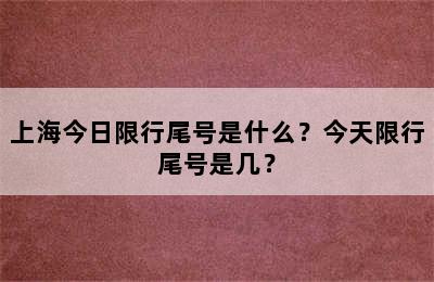 上海今日限行尾号是什么？今天限行尾号是几？