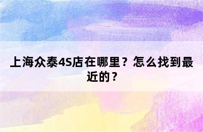 上海众泰4S店在哪里？怎么找到最近的？