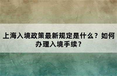 上海入境政策最新规定是什么？如何办理入境手续？