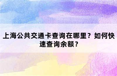 上海公共交通卡查询在哪里？如何快速查询余额？