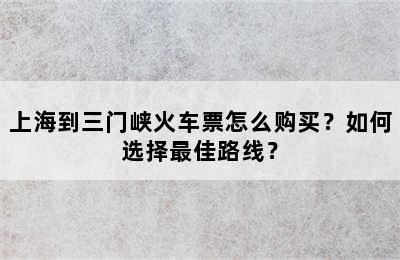 上海到三门峡火车票怎么购买？如何选择最佳路线？