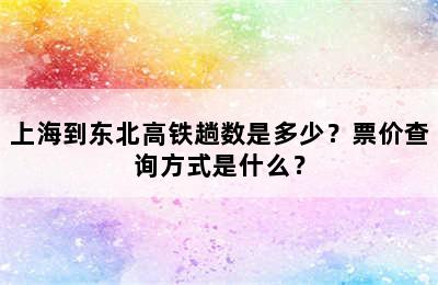 上海到东北高铁趟数是多少？票价查询方式是什么？