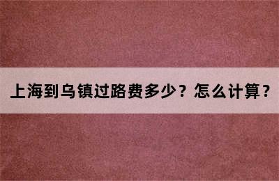 上海到乌镇过路费多少？怎么计算？