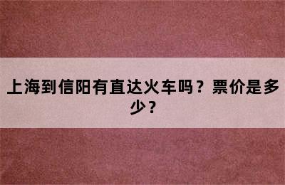 上海到信阳有直达火车吗？票价是多少？