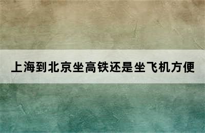 上海到北京坐高铁还是坐飞机方便