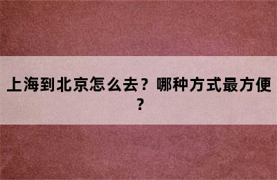 上海到北京怎么去？哪种方式最方便？