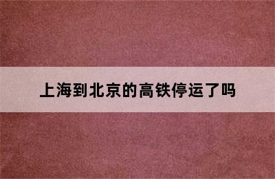 上海到北京的高铁停运了吗