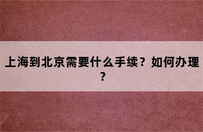 上海到北京需要什么手续？如何办理？