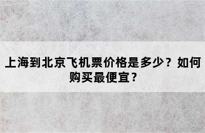 上海到北京飞机票价格是多少？如何购买最便宜？