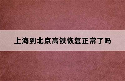 上海到北京高铁恢复正常了吗