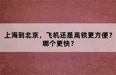 上海到北京，飞机还是高铁更方便？哪个更快？