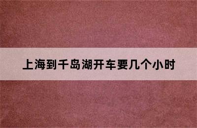 上海到千岛湖开车要几个小时