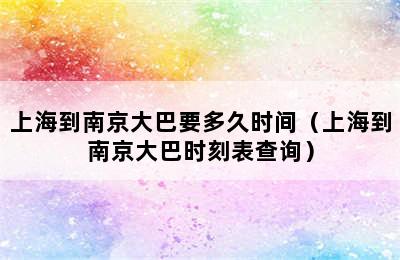 上海到南京大巴要多久时间（上海到南京大巴时刻表查询）