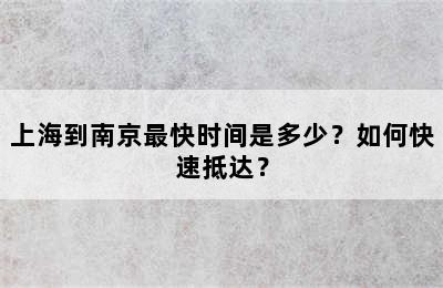 上海到南京最快时间是多少？如何快速抵达？