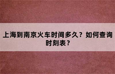 上海到南京火车时间多久？如何查询时刻表？