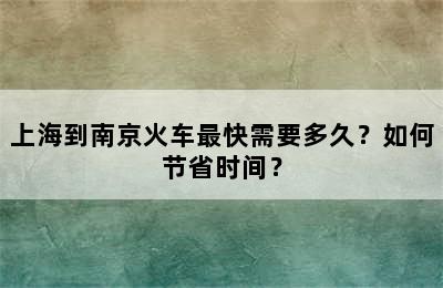 上海到南京火车最快需要多久？如何节省时间？