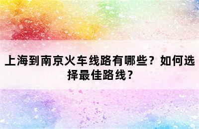 上海到南京火车线路有哪些？如何选择最佳路线？