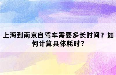 上海到南京自驾车需要多长时间？如何计算具体耗时？