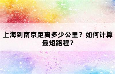 上海到南京距离多少公里？如何计算最短路程？