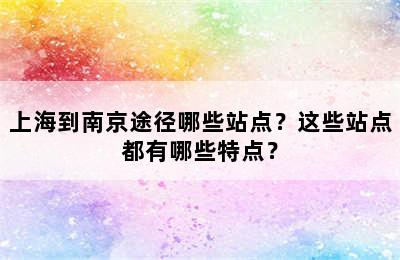 上海到南京途径哪些站点？这些站点都有哪些特点？