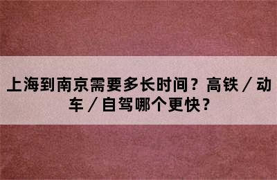 上海到南京需要多长时间？高铁／动车／自驾哪个更快？