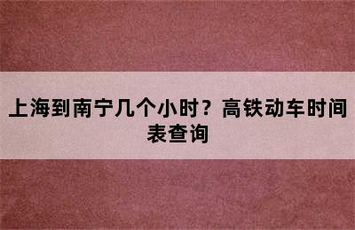 上海到南宁几个小时？高铁动车时间表查询