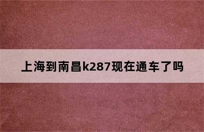 上海到南昌k287现在通车了吗