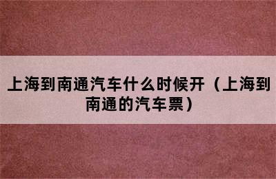 上海到南通汽车什么时候开（上海到南通的汽车票）