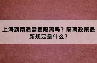 上海到南通需要隔离吗？隔离政策最新规定是什么？